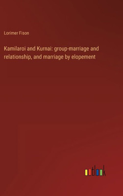 Kamilaroi And Kurnai: Group-Marriage And Relationship, And Marriage By Elopement