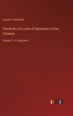 The Works Of Lucian Of Samosata; In Four Volumes: Volume 3 - In Large Print
