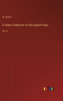 A Select Collection Of Old English Plays: Vol. Ii