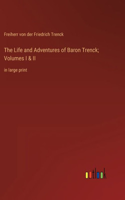 The Life And Adventures Of Baron Trenck; Volumes I & Ii: In Large Print