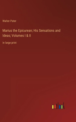 Marius The Epicurean; His Sensations And Ideas; Volumes I & Ii: In Large Print