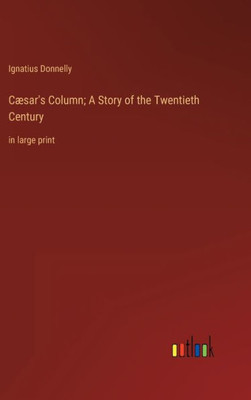 Cæsar's Column; A Story Of The Twentieth Century: In Large Print