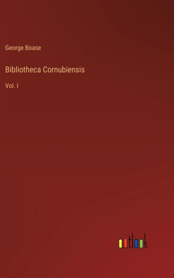 Bibliotheca Cornubiensis: Vol. I