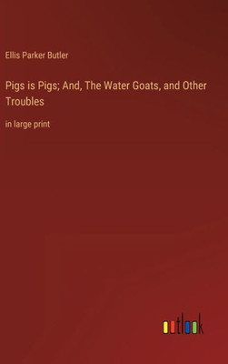 Pigs Is Pigs; And, The Water Goats, And Other Troubles: In Large Print