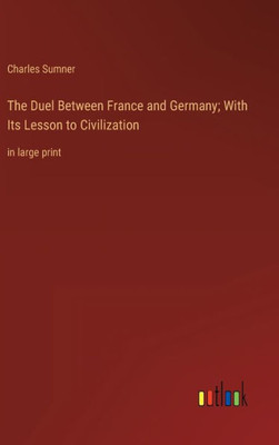 The Duel Between France And Germany; With Its Lesson To Civilization: In Large Print