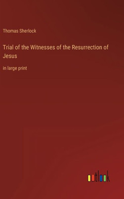 Trial Of The Witnesses Of The Resurrection Of Jesus: In Large Print