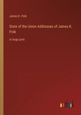 State Of The Union Addresses Of James K. Polk: In Large Print