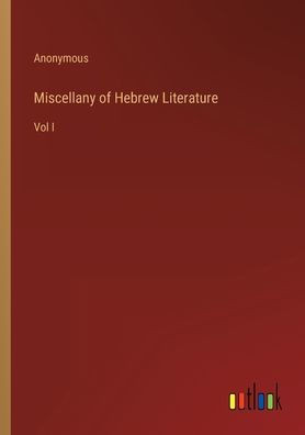 Miscellany Of Hebrew Literature: Vol I