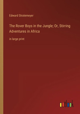 The Rover Boys In The Jungle; Or, Stirring Adventures In Africa: In Large Print