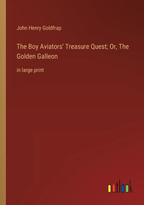 The Boy Aviators' Treasure Quest; Or, The Golden Galleon: In Large Print