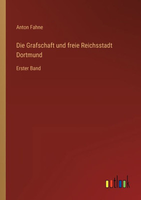 Die Grafschaft Und Freie Reichsstadt Dortmund: Erster Band (German Edition)