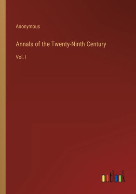 Annals Of The Twenty-Ninth Century: Vol. I