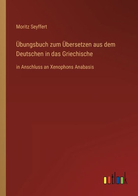 Übungsbuch Zum Übersetzen Aus Dem Deutschen In Das Griechische: In Anschluss An Xenophons Anabasis (German Edition)