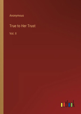 True To Her Trust: Vol. Ii