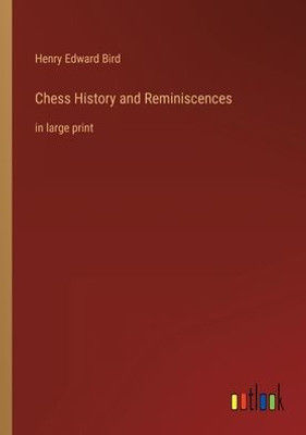 Chess History And Reminiscences: In Large Print