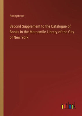 Second Supplement To The Catalogue Of Books In The Mercantile Library Of The City Of New York