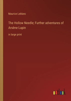 The Hollow Needle; Further Adventures Of Arsène Lupin: In Large Print