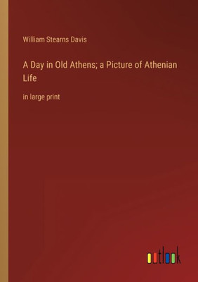 A Day In Old Athens; A Picture Of Athenian Life: In Large Print