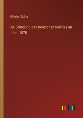 Die Gründung Des Deutschen Reiches Im Jahre 1870 (German Edition)