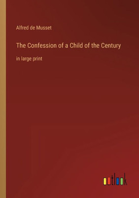 The Confession Of A Child Of The Century: In Large Print