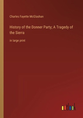 History Of The Donner Party; A Tragedy Of The Sierra: In Large Print