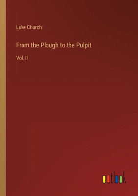 From The Plough To The Pulpit: Vol. Ii