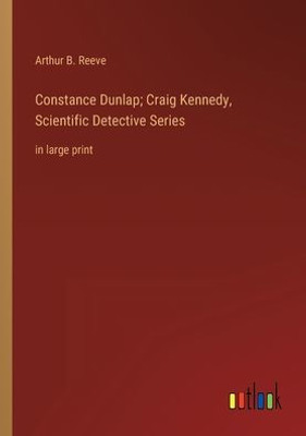 Constance Dunlap; Craig Kennedy, Scientific Detective Series: In Large Print