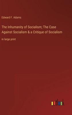 The Inhumanity Of Socialism; The Case Against Socialism & A Critique Of Socialism: In Large Print