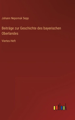 Beiträge Zur Geschichte Des Bayerischen Oberlandes: Viertes Heft (German Edition) Beiträge Zur Geschichte Des Bayerischen Oberlandes: Viertes Heft (German Edition)