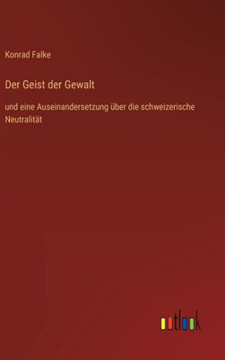 Der Geist Der Gewalt: Und Eine Auseinandersetzung Über Die Schweizerische Neutralität (German Edition) Der Geist Der Gewalt: Und Eine Auseinandersetzung Über Die Schweizerische Neutralität (German Edition)