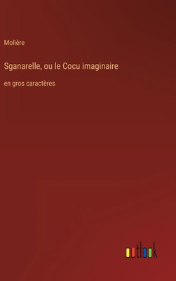 Sganarelle, Ou Le Cocu Imaginaire: En Gros Caractères (French Edition)