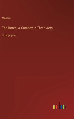 The Bores; A Comedy In Three Acts: In Large Print