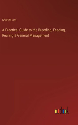 A Practical Guide To The Breeding, Feeding, Rearing & General Management