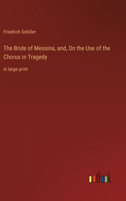 The Bride Of Messina, And, On The Use Of The Chorus In Tragedy: In Large Print