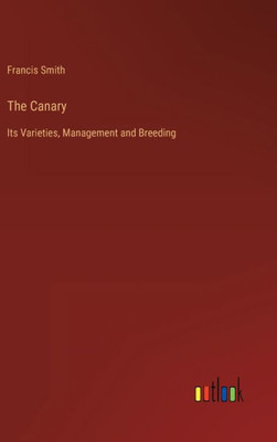 The Canary: Its Varieties, Management And Breeding