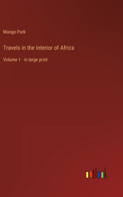 Travels In The Interior Of Africa: Volume 1 - In Large Print