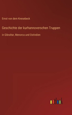 Geschichte Der Kurhannoverschen Truppen: In Gibraltar, Menorca Und Ostindien (German Edition) Geschichte Der Kurhannoverschen Truppen: In Gibraltar, Menorca Und Ostindien (German Edition)