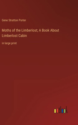 Moths Of The Limberlost; A Book About Limberlost Cabin: In Large Print