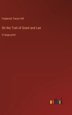 On The Trail Of Grant And Lee: In Large Print