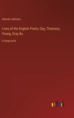 Lives Of The English Poets; Gay, Thomson, Young, Gray &C.: In Large Print