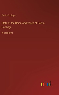 State Of The Union Addresses Of Calvin Coolidge: In Large Print State Of The Union Addresses Of Calvin Coolidge: In Large Print