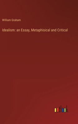 Idealism: An Essay, Metaphisical And Critical