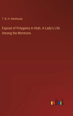Exposé Of Polygamy In Utah. A Lady's Life Among The Mormons
