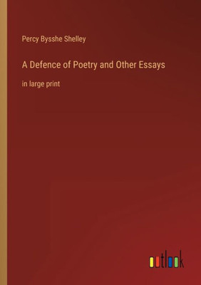 A Defence Of Poetry And Other Essays: In Large Print
