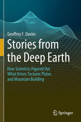 Stories From The Deep Earth: How Scientists Figured Out What Drives Tectonic Plates And Mountain Building