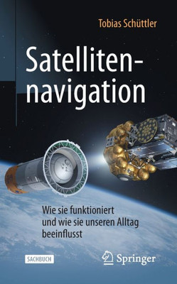 Satellitennavigation: Wie Sie Funktioniert Und Wie Sie Unseren Alltag Beeinflusst (Technik Im Fokus) (German Edition)