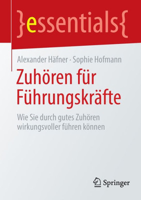 Zuhören Für Führungskräfte: Wie Sie Durch Gutes Zuhören Wirkungsvoller Führen Können (Essentials) (German Edition)