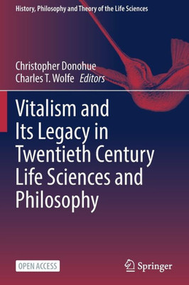 Vitalism And Its Legacy In Twentieth Century Life Sciences And Philosophy (History, Philosophy And Theory Of The Life Sciences, 29)