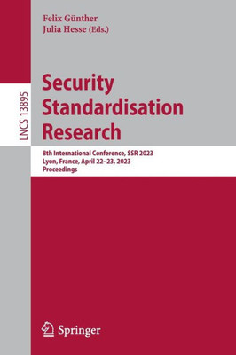 Security Standardisation Research: 8Th International Conference, Ssr 2023, Lyon, France, April 22-23, 2023, Proceedings (Lecture Notes In Computer Science, 13895)