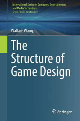 The Structure Of Game Design (International Series On Computer, Entertainment And Media Technology)